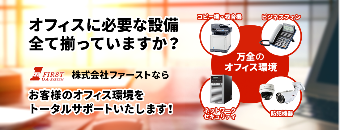 オフィスに必要な設備全て揃っていますか？株式会社ファーストならお客様のオフィス環境をトータルサポートいたします！