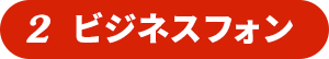 2 ビジネスフォン